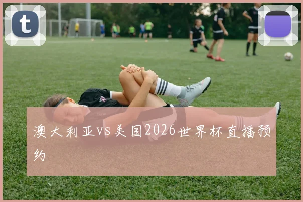 澳大利亚vs美国2026世界杯直播预约