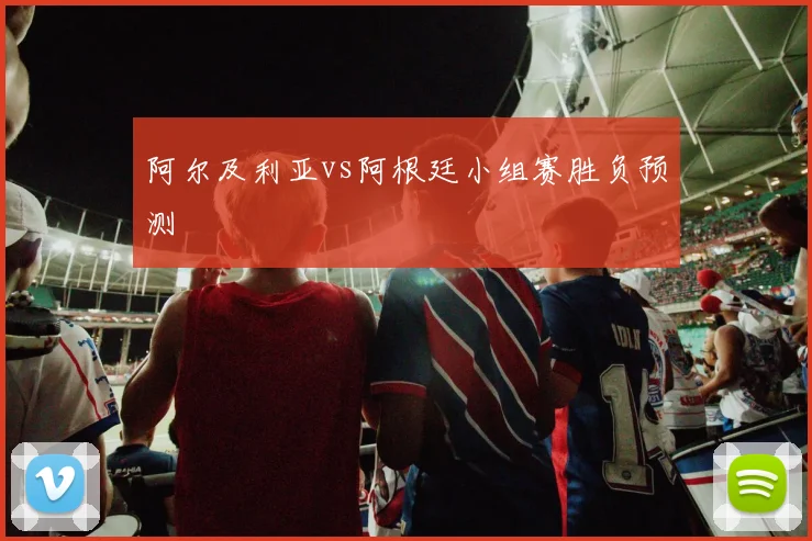 阿尔及利亚vs阿根廷小组赛胜负预测