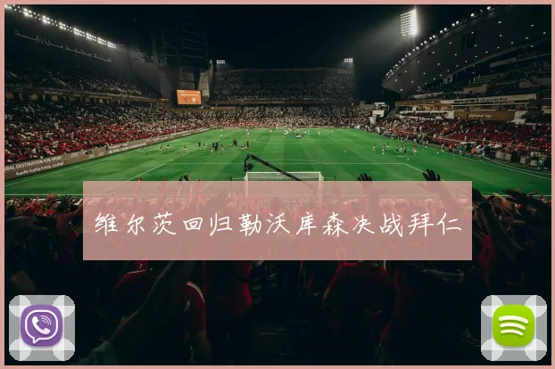 维尔茨回归勒沃库森决战拜仁
