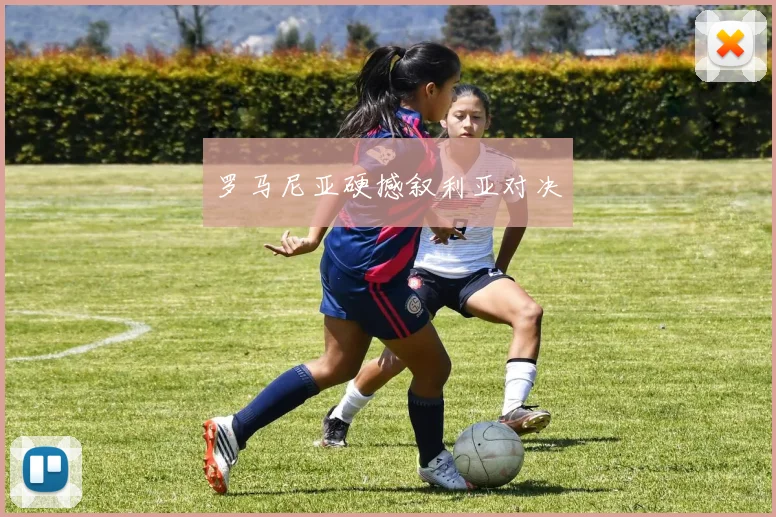 罗马尼亚硬撼叙利亚对决