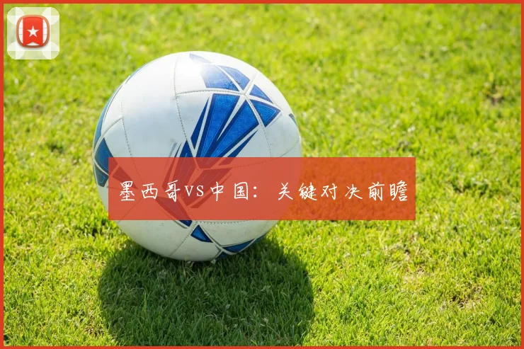 墨西哥vs中国：关键对决前瞻