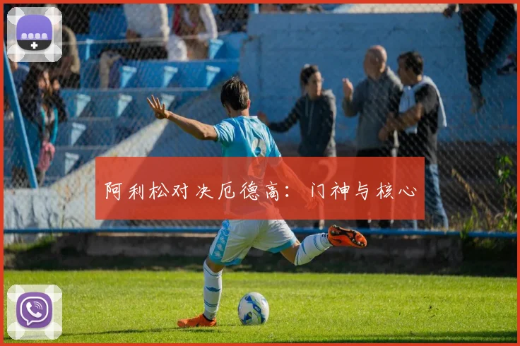 阿利松对决厄德高：门神与核心