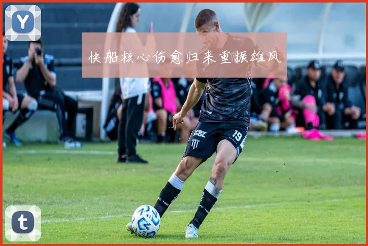 快船核心伤愈归来重振雄风
