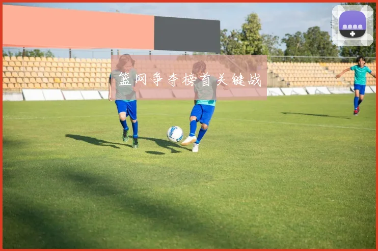 篮网争夺榜首关键战