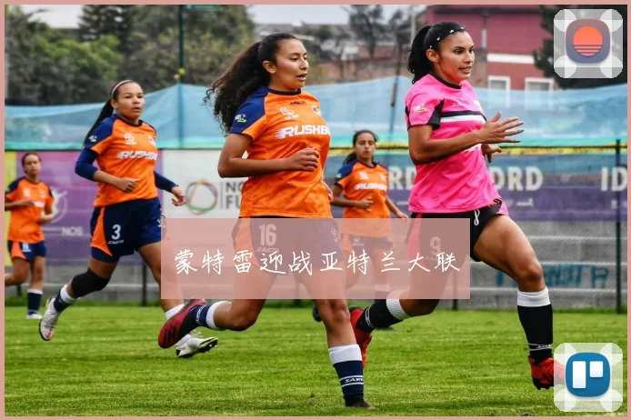蒙特雷迎战亚特兰大联
