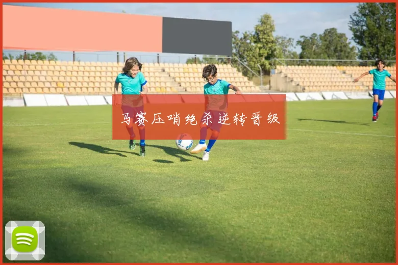 马赛压哨绝杀逆转晋级