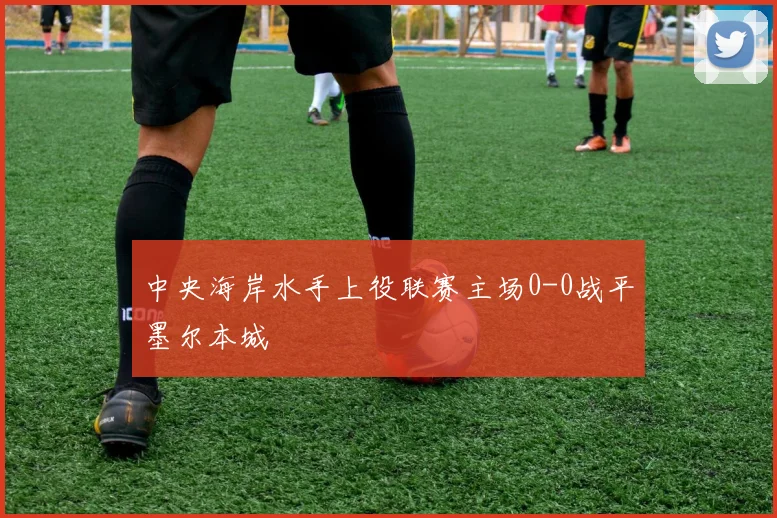 中央海岸水手上役联赛主场0-0战平墨尔本城