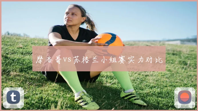 摩洛哥vs苏格兰小组赛实力对比