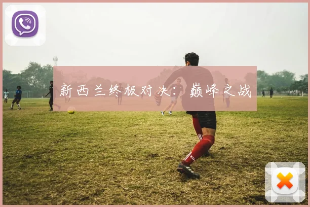 新西兰终极对决：巅峰之战