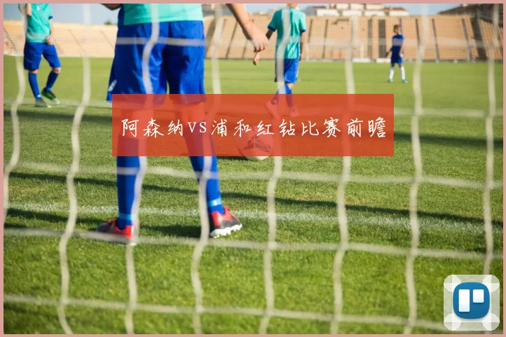 阿森纳vs浦和红钻比赛前瞻