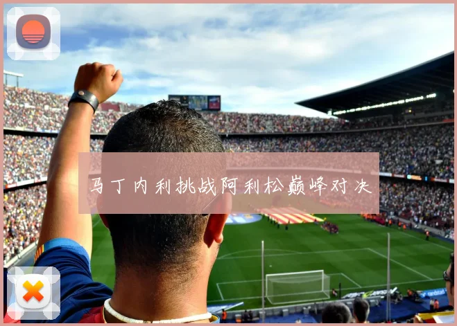 马丁内利挑战阿利松巅峰对决