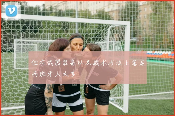 但在武器装备以及战术方法上落后西班牙人太多