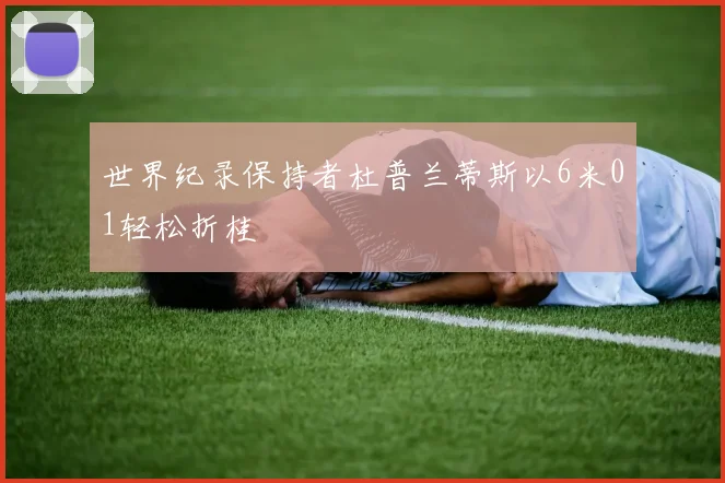 世界纪录保持者杜普兰蒂斯以6米01轻松折桂