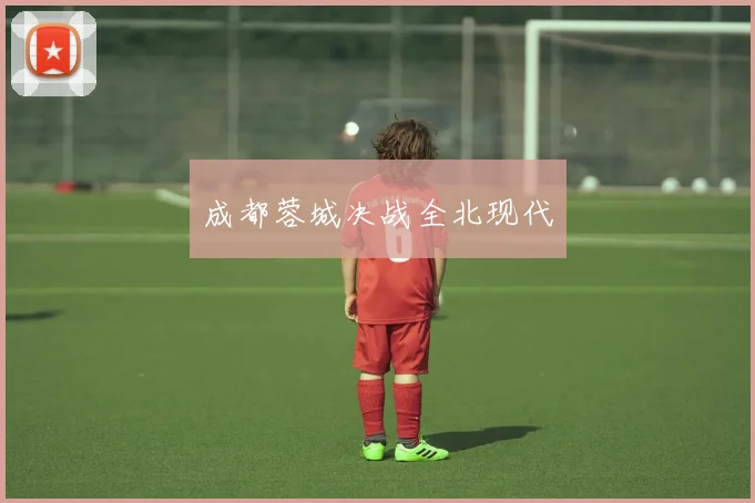 成都蓉城决战全北现代