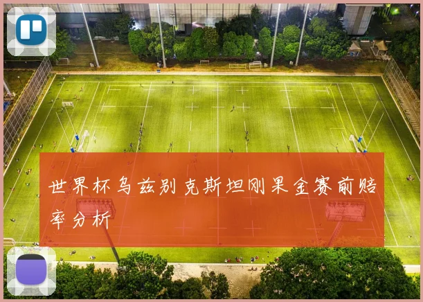 世界杯乌兹别克斯坦刚果金赛前赔率分析