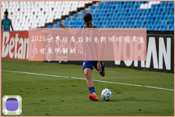 2026世界杯乌兹别克斯坦对刚果金门将表现解析