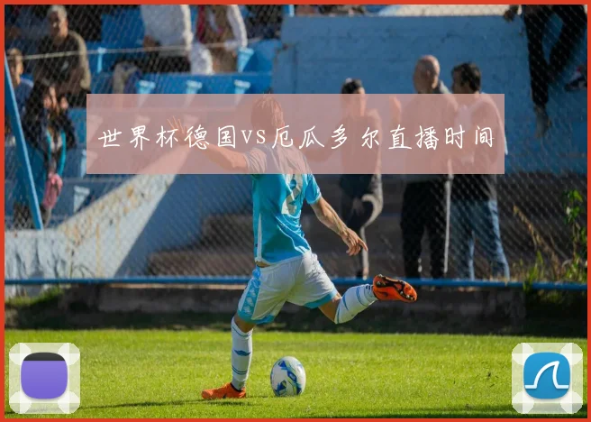 世界杯德国vs厄瓜多尔直播时间