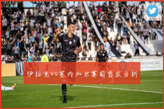 伊拉克vs塞内加尔赛前首发分析