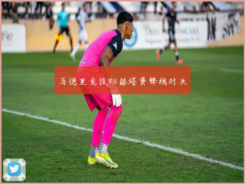 马德里竞技vs赫塔费锋线对决