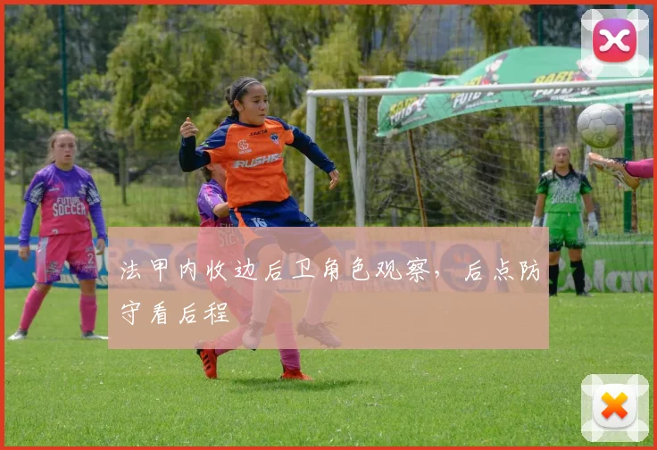 法甲内收边后卫角色观察，后点防守看后程