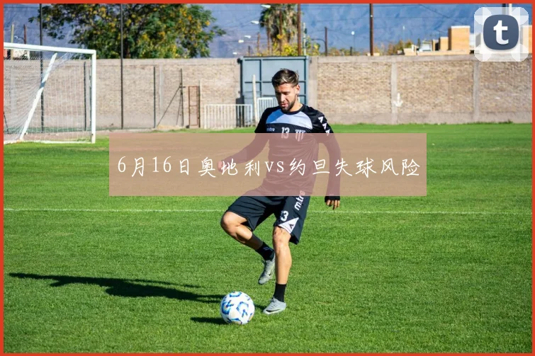 6月16日奥地利vs约旦失球风险