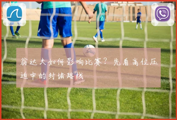 翁达夫如何影响比赛?先看高位压迫中的封堵路线