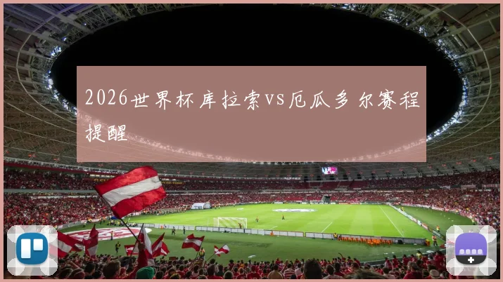 2026世界杯库拉索vs厄瓜多尔赛程提醒