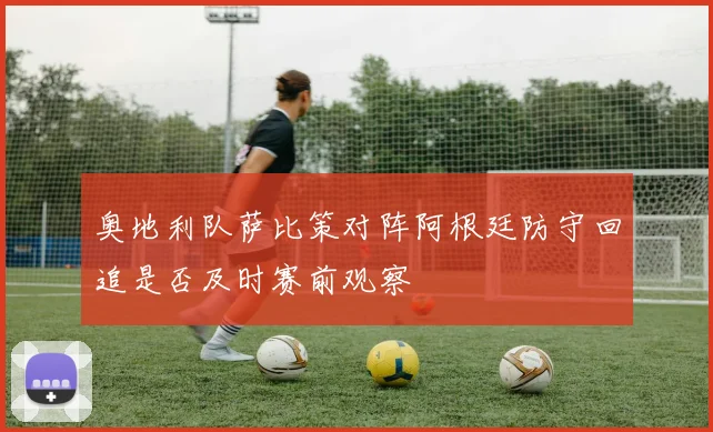 奥地利队萨比策对阵阿根廷防守回追是否及时赛前观察