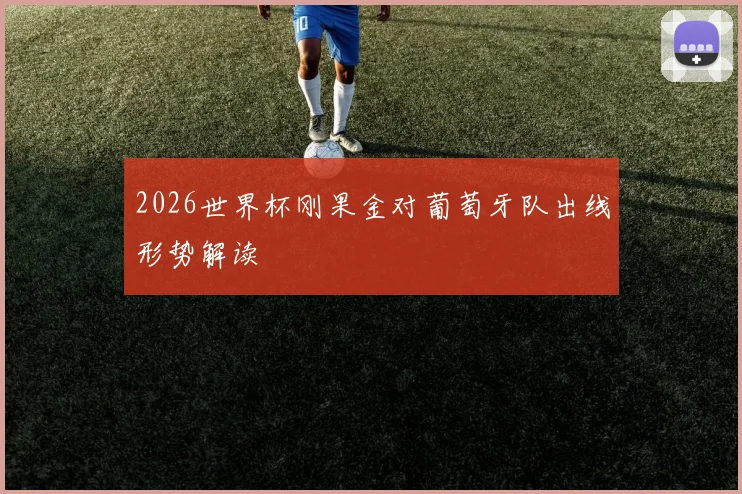 2026世界杯刚果金对葡萄牙队出线形势解读