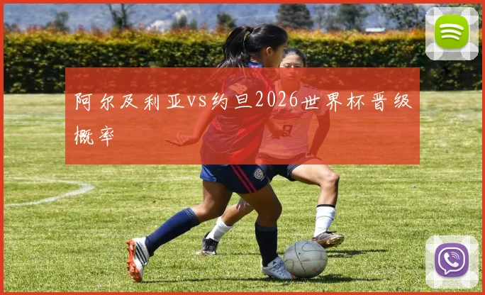 阿尔及利亚vs约旦2026世界杯晋级概率