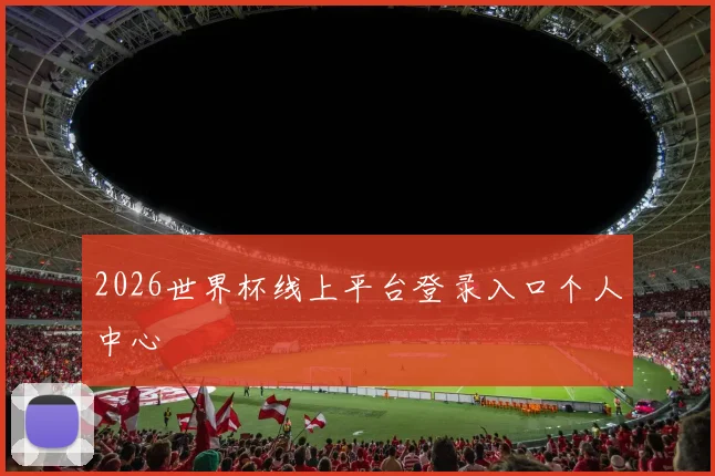 2026世界杯线上平台登录入口个人中心