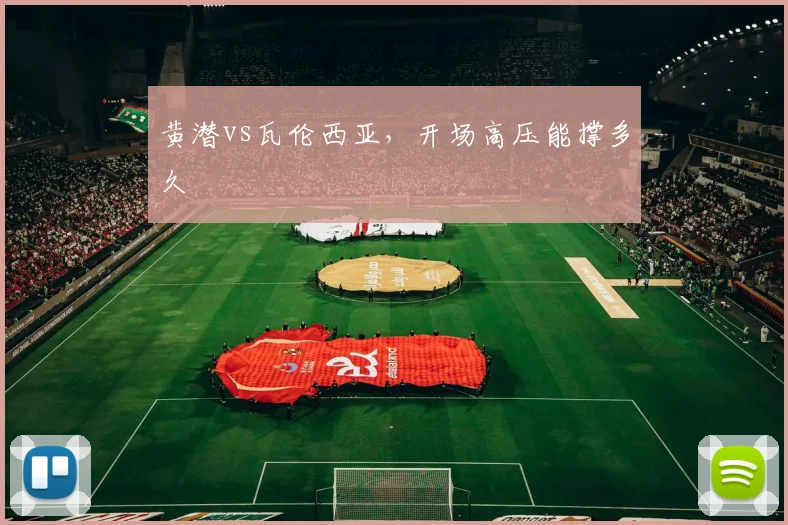 黄潜vs瓦伦西亚，开场高压能撑多久