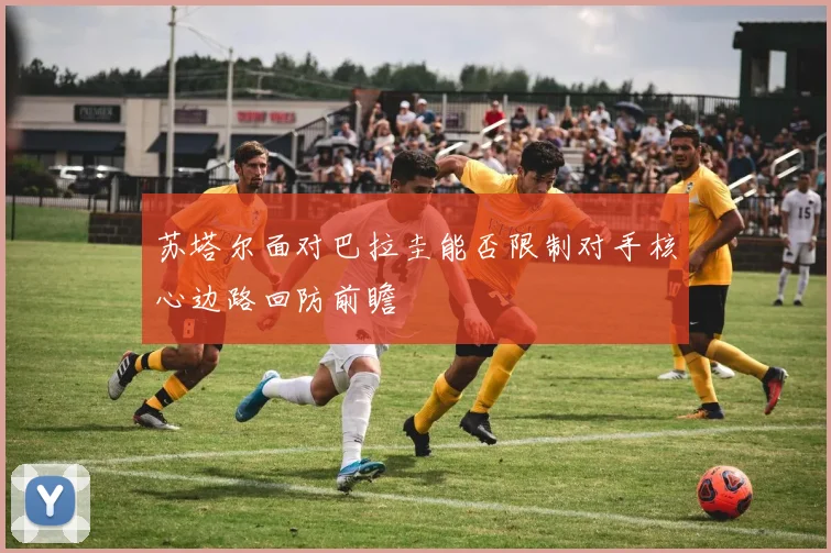 苏塔尔面对巴拉圭能否限制对手核心边路回防前瞻