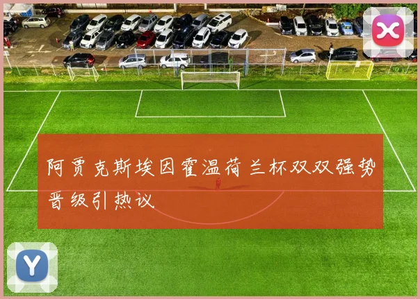 阿贾克斯埃因霍温荷兰杯双双强势晋级引热议