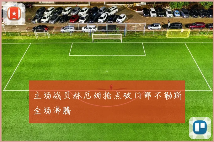 主场战贝林厄姆抢点破门那不勒斯全场沸腾