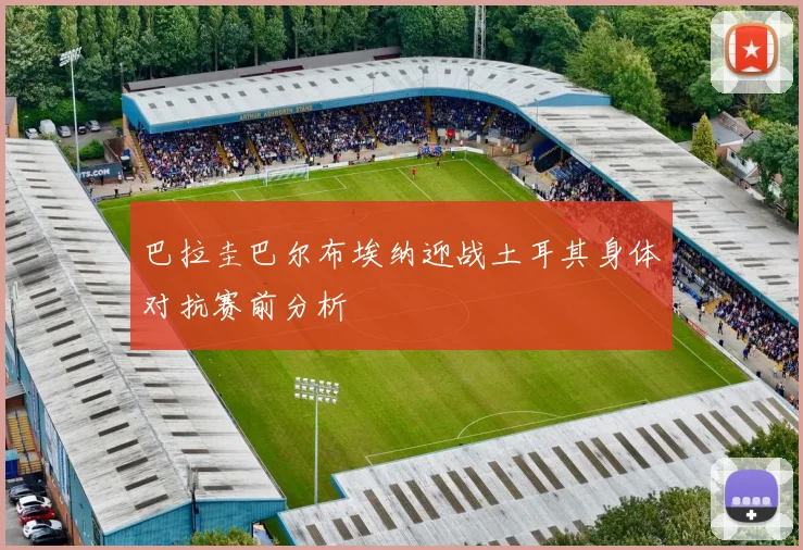 巴拉圭巴尔布埃纳迎战土耳其身体对抗赛前分析