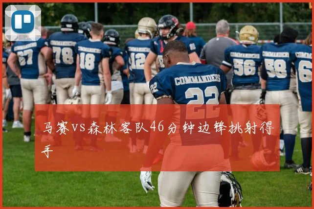 马赛vs森林客队46分钟边锋挑射得手