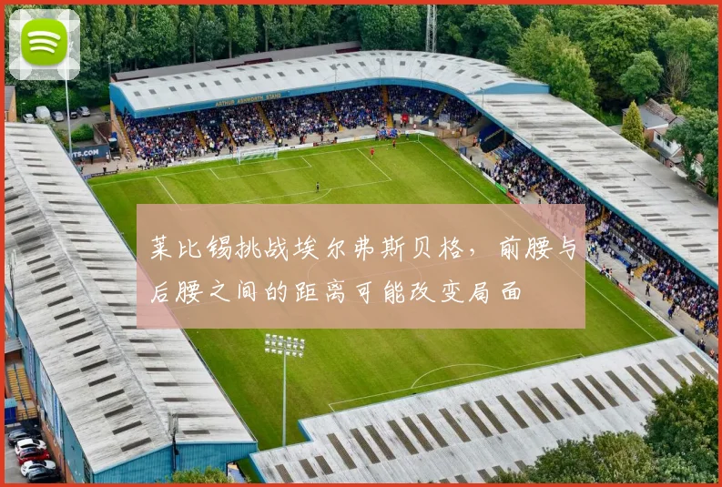 莱比锡挑战埃尔弗斯贝格，前腰与后腰之间的距离可能改变局面