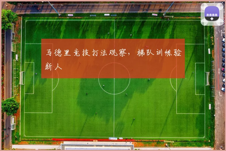 马德里竞技打法观察，梯队训练验新人