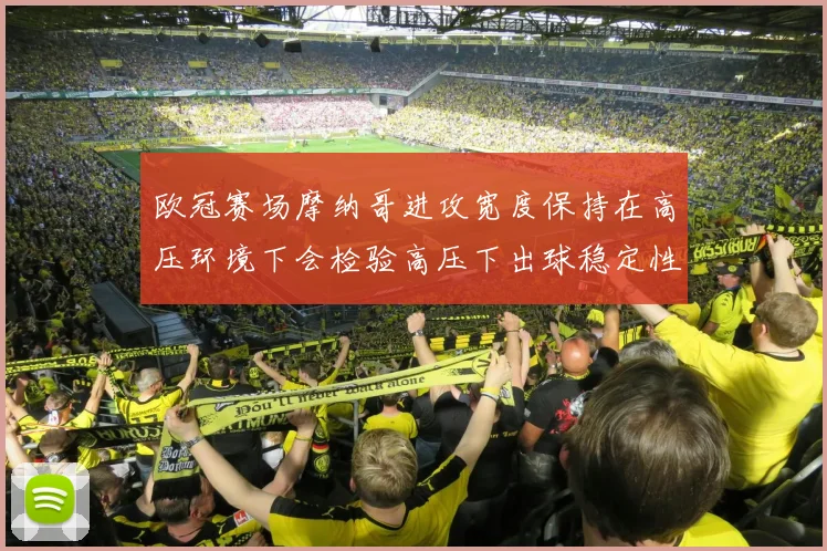 欧冠赛场摩纳哥进攻宽度保持在高压环境下会检验高压下出球稳定性
