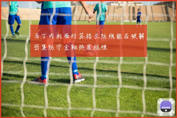 马丁内利面对苏格兰防线能否破解密集防守金靴热度梳理
