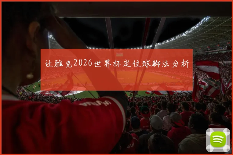 让雅克2026世界杯定位球脚法分析